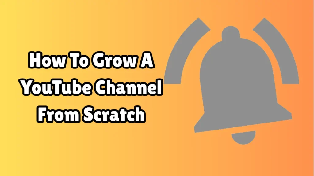 How To Grow A YouTube Channel From Scratch